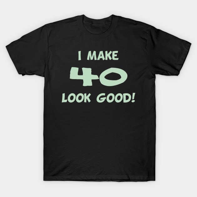 I Make 40 Look Good Funny Birthday Day Shirt T-Shirt by Lin Watchorn 